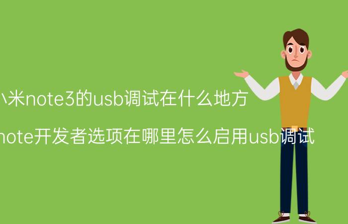 小米note3的usb调试在什么地方 最新红米note开发者选项在哪里怎么启用usb调试？